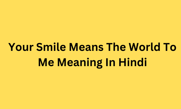 Your Smile Means The World To Me Meaning In Hindi