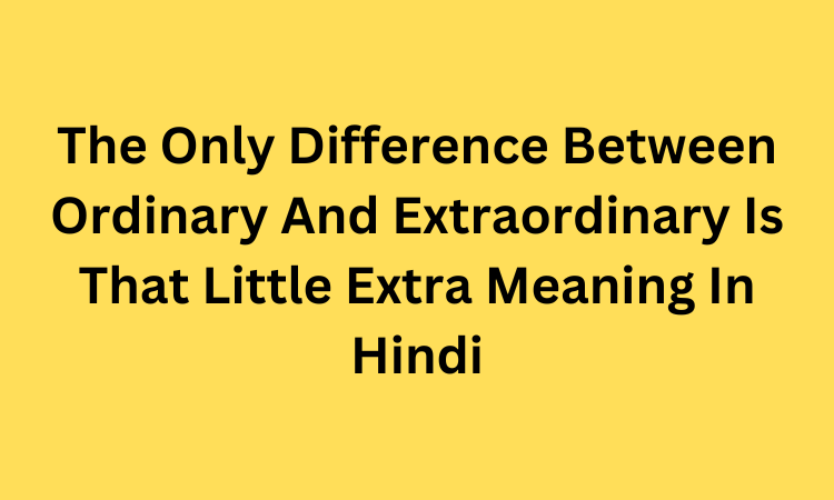 The Only Difference Between Ordinary And Extraordinary Is That Little Extra Meaning In Hindi