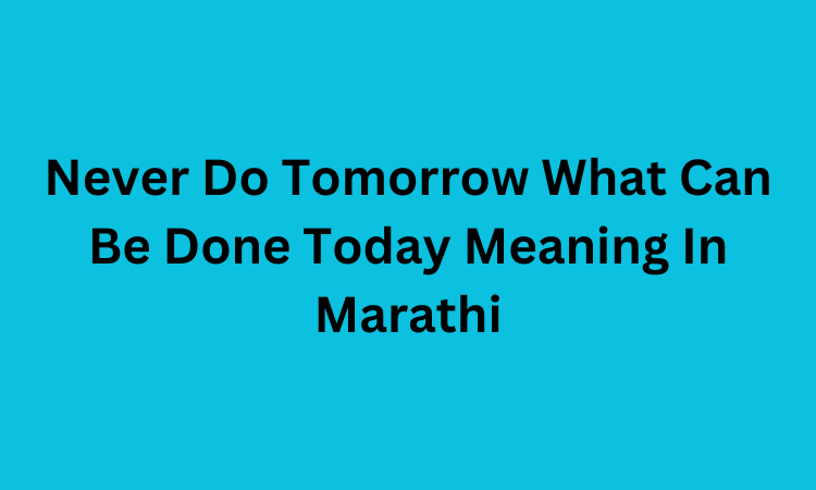Never Do Tomorrow What Can Be Done Today Meaning In Marathi