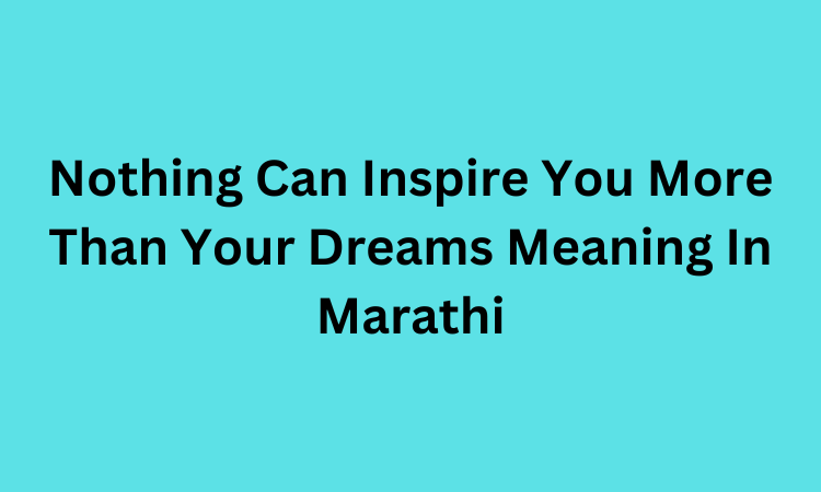 Nothing Can Inspire You More Than Your Dreams Meaning In Marathi