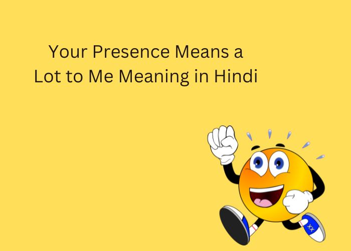 Your Presence Means a Lot to Me Meaning in Hindi