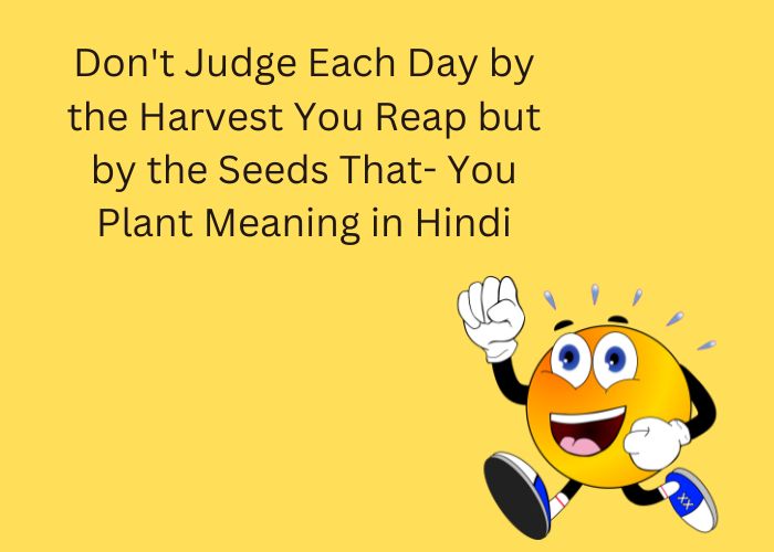 Don't Judge Each Day by the Harvest You Reap but by the Seeds That- You Plant Meaning in Hindi
