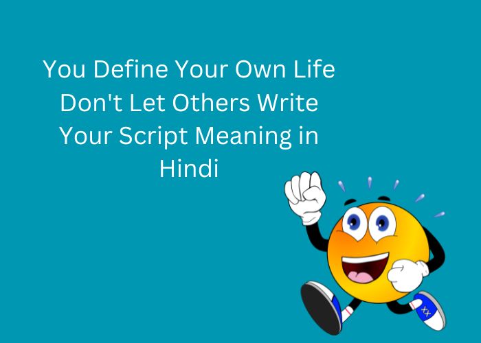You Define Your Own Life Don't Let Others Write Your Script Meaning in Hindi