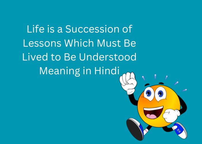 Life is a Succession of Lessons Which Must Be Lived to Be Understood Meaning in Hindi