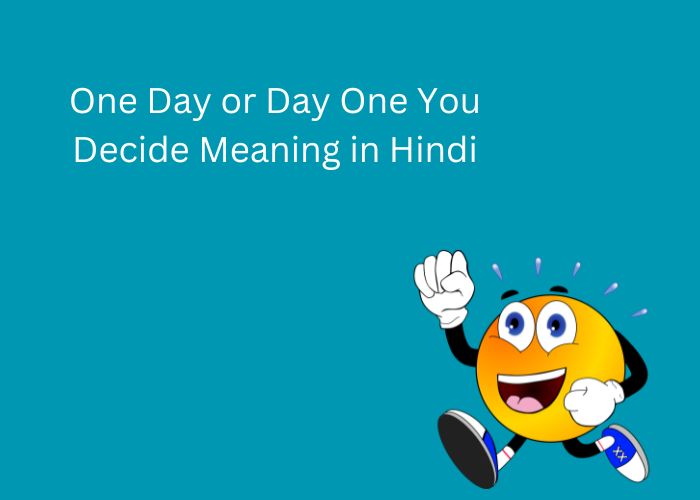 One Day or Day One You Decide Meaning in Hindi
