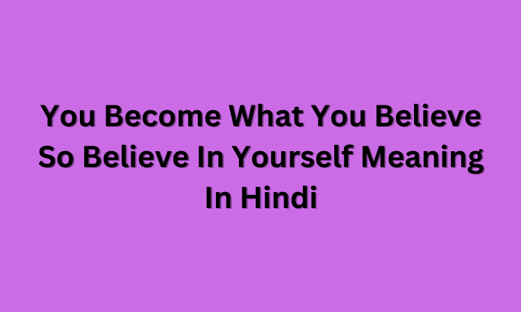 You Become What You Believe So Believe In Yourself Meaning In Hindi