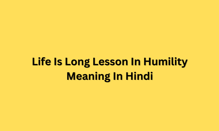 Life Is Long Lesson In Humility Meaning In Hindi