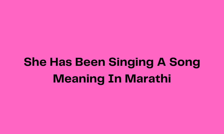 She Has Been Singing A Song Meaning In Marathi