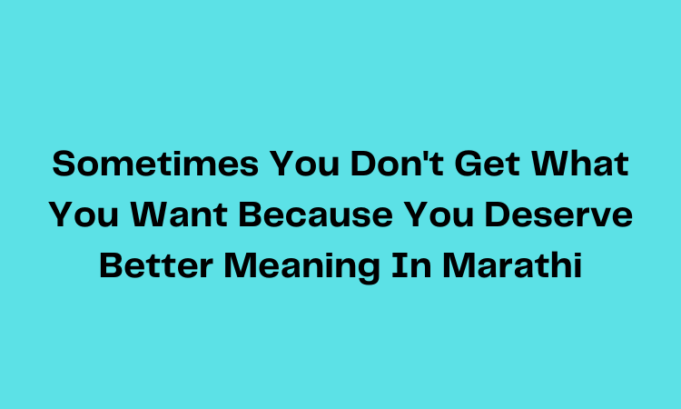 Sometimes You Don't Get What You Want Because You Deserve Better Meaning In Marathi