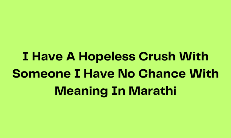I Have A Hopeless Crush With Someone I Have No Chance With Meaning In Marathi
