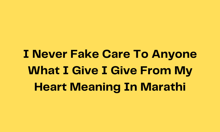 I Never Fake Care To Anyone What I Give I Give From My Heart Meaning In Marathi