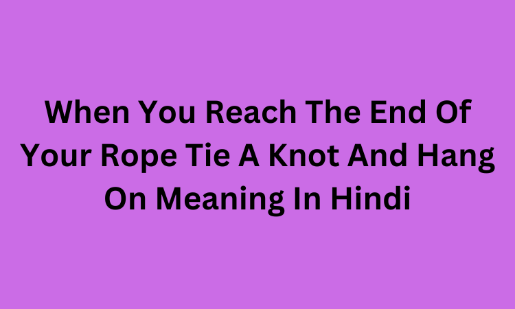 When You Reach The End Of Your Rope Tie A Knot And Hang On Meaning In Hindi