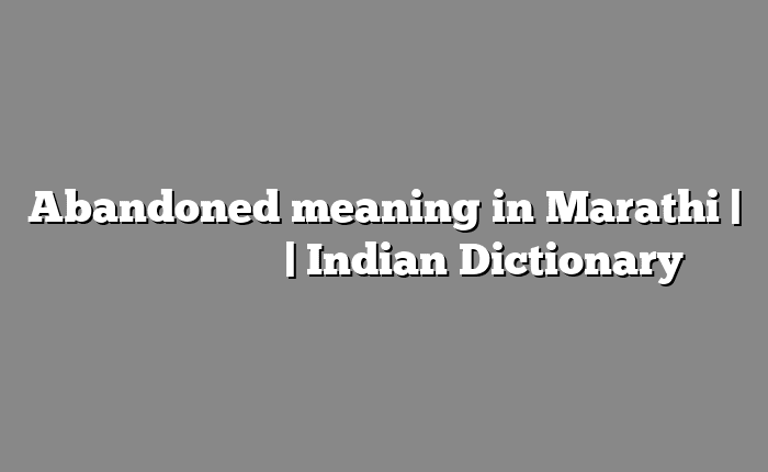 Abandoned meaning in Marathi | सोपा अर्थ मराठीत | Indian Dictionary