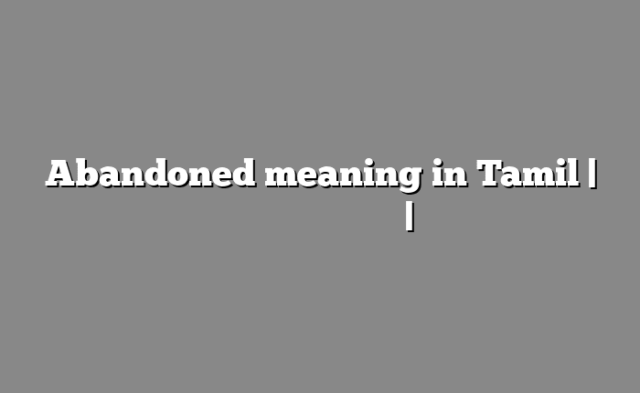 Abandoned meaning in Tamil | தமிழில் எளிதான அர்த்தம் | அகராதி