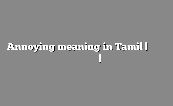 Annoying meaning in Tamil | தமிழில் எளிதான அர்த்தம் | அகராதி