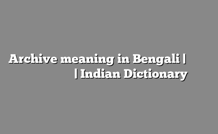 Archive meaning in Bengali | বাংলায় সহজ ব্যাখ্যা | Indian Dictionary