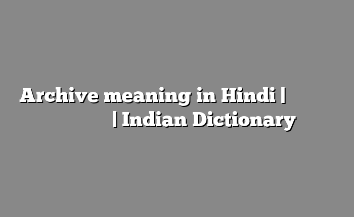 Archive meaning in Hindi | आसान मतलब हिंदी में | Indian Dictionary