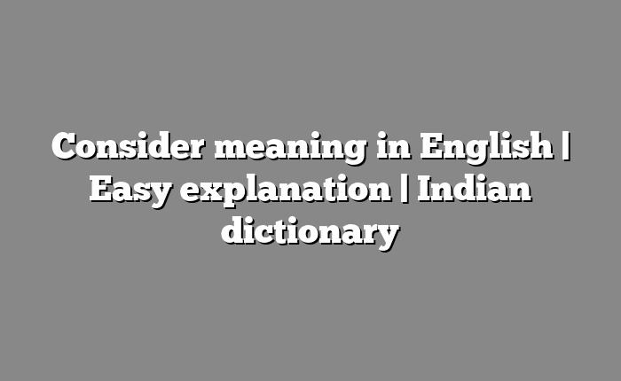 Consider meaning in English | Easy explanation | Indian dictionary