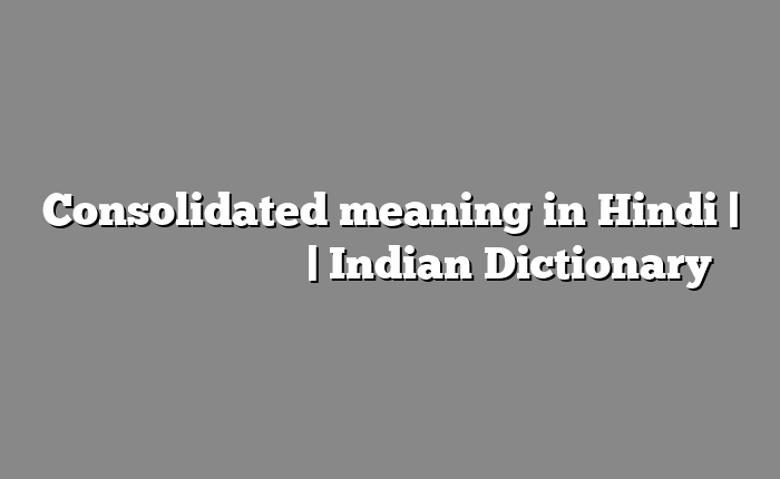 Consolidated meaning in Hindi | आसान मतलब हिंदी में | Indian Dictionary