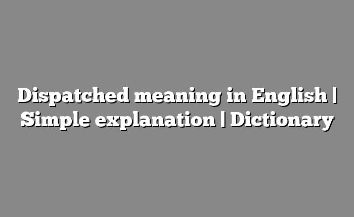 Dispatched meaning in English | Simple explanation | Dictionary