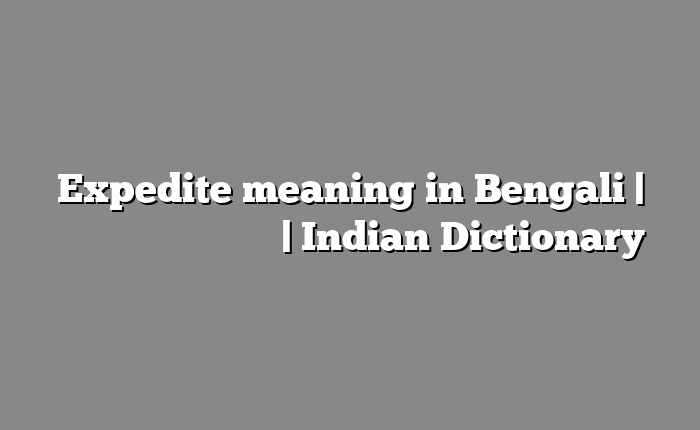 Expedite meaning in Bengali | বাংলায় সহজ ব্যাখ্যা | Indian Dictionary