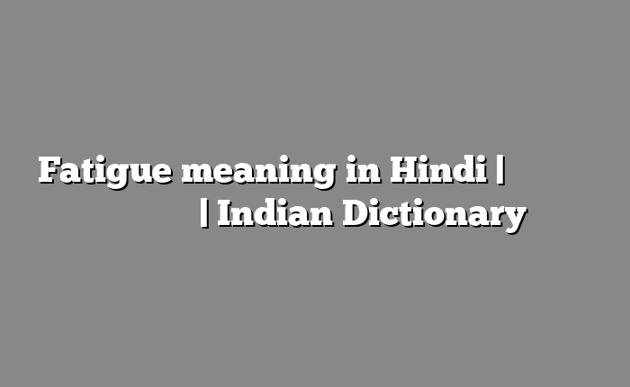 Fatigue meaning in Hindi | आसान मतलब हिंदी में | Indian Dictionary