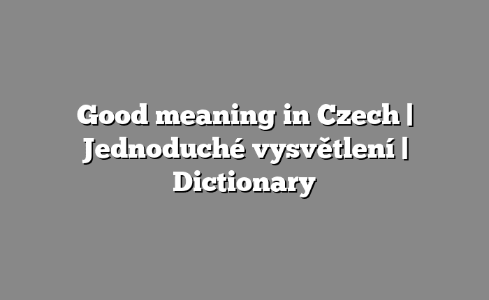 Good meaning in Czech | Jednoduché vysvětlení | Dictionary