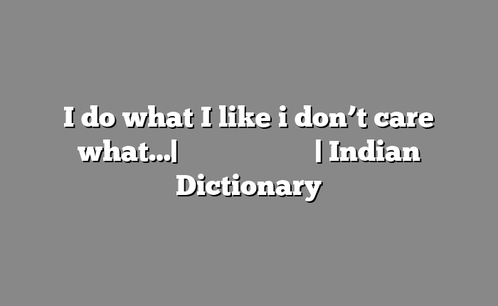 I do what I like i don’t care what…| सोपा अर्थ मराठीत | Indian Dictionary