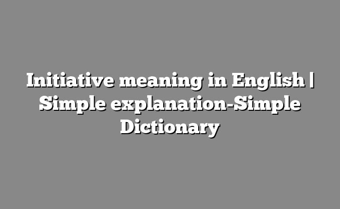 Initiative meaning in English | Simple explanation-Simple Dictionary