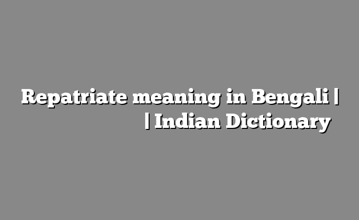 Repatriate meaning in Bengali | বাংলায় সহজ ব্যাখ্যা | Indian Dictionary