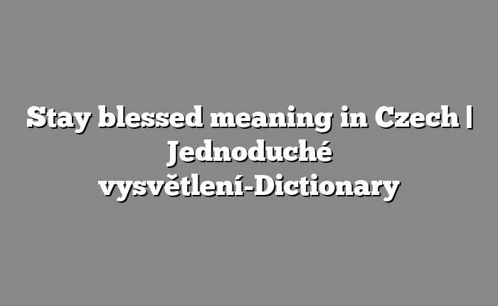 Stay blessed meaning in Czech | Jednoduché vysvětlení-Dictionary