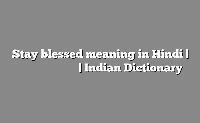 Stay blessed meaning in Hindi | आसान मतलब हिंदी में | Indian Dictionary