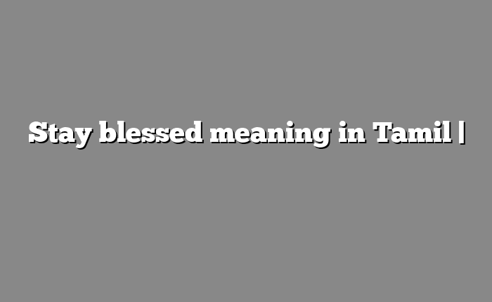 Stay blessed meaning in Tamil | தமிழில் எளிதான அர்த்தம்