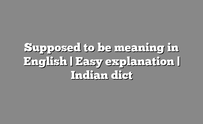 Supposed to be meaning in English | Easy explanation | Indian dict