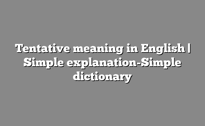 Tentative meaning in English | Simple explanation-Simple dictionary