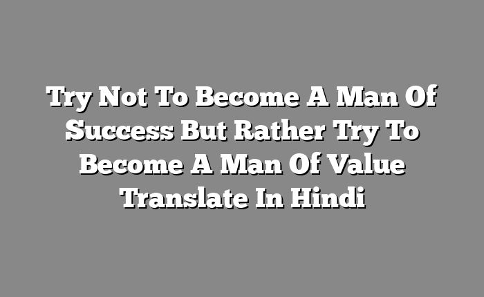 Try Not To Become A Man Of Success But Rather Try To Become A Man Of Value Translate In Hindi