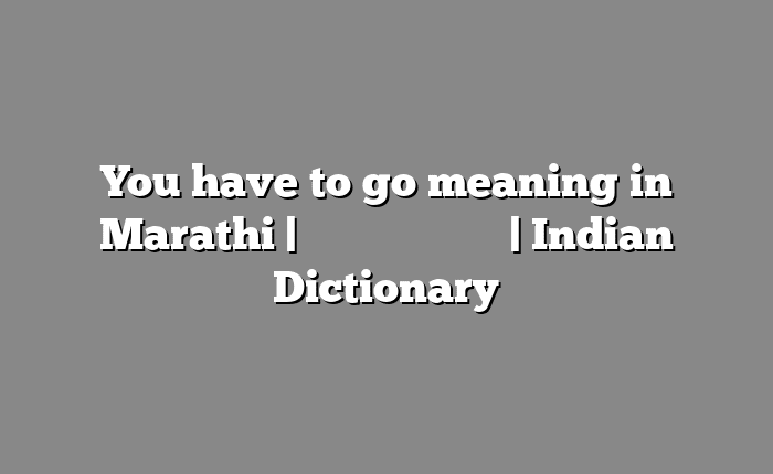 You have to go meaning in Marathi | सोपा अर्थ मराठीत | Indian Dictionary