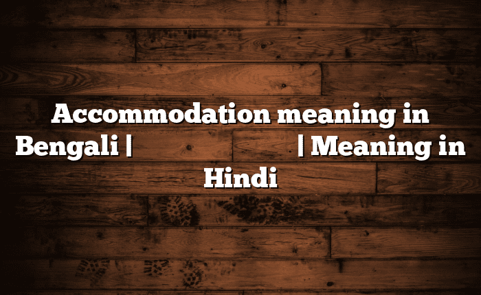 Accommodation meaning in Bengali | বাংলায় সহজ ব্যাখ্যা | Meaning in Hindi