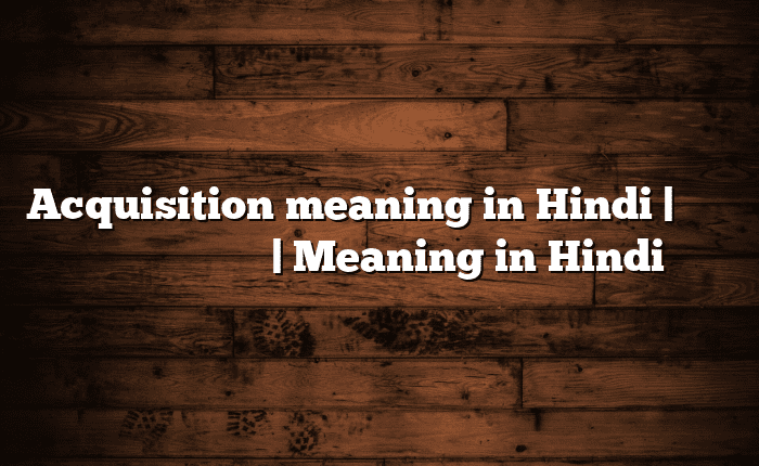 Acquisition meaning in Hindi | आसान मतलब हिंदी में | Meaning in Hindi