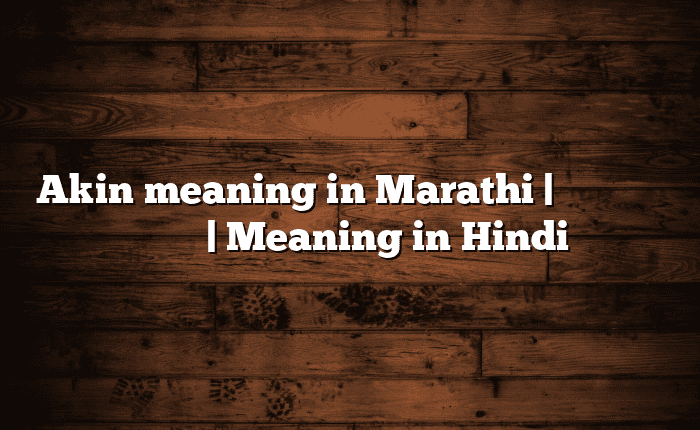 Akin meaning in Marathi | सोपा अर्थ मराठीत | Meaning in Hindi