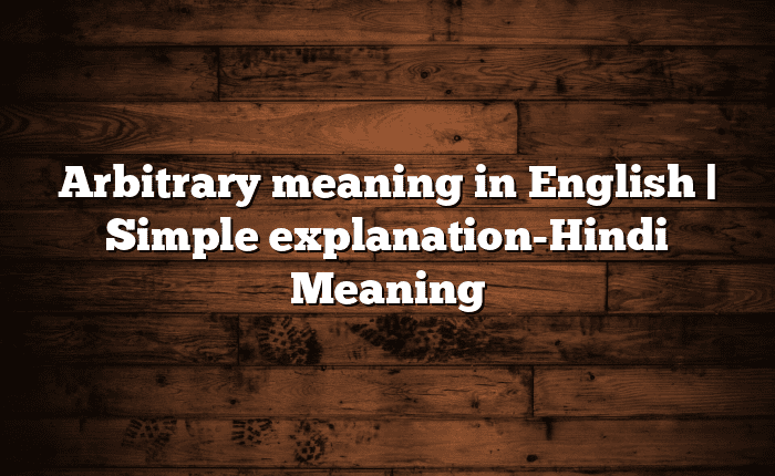 Arbitrary meaning in English | Simple explanation-Hindi Meaning