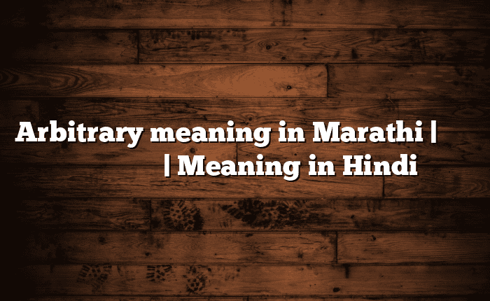 Arbitrary meaning in Marathi | सोपा अर्थ मराठीत | Meaning in Hindi