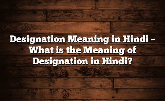 Designation Meaning in Hindi – What is the Meaning of Designation in Hindi?