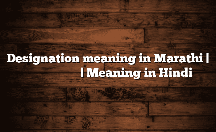 Designation meaning in Marathi | सोपा अर्थ मराठीत | Meaning in Hindi