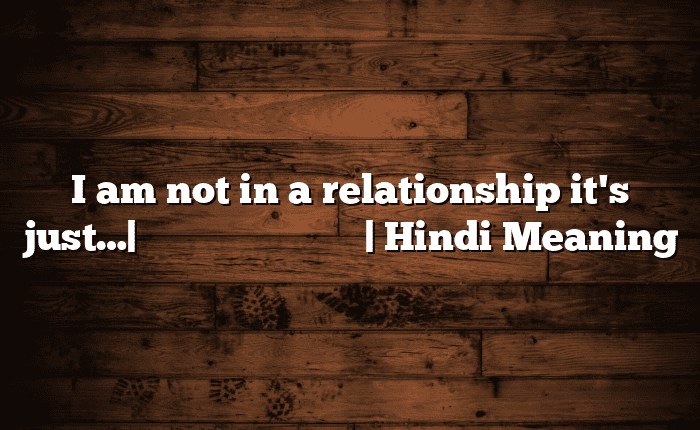 I am not in a relationship it's just…| आसान मतलब हिंदी में | Hindi Meaning