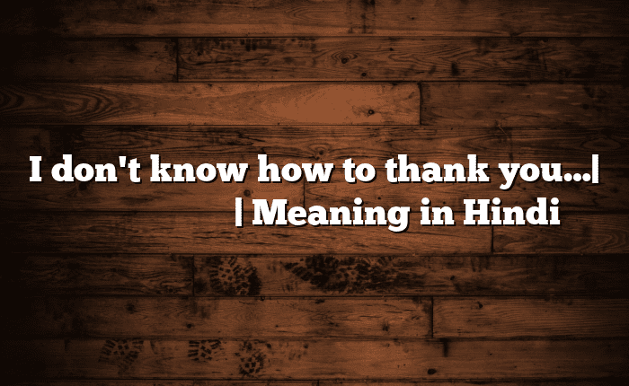 I don't know how to thank you…| सोपा अर्थ मराठीत | Meaning in Hindi