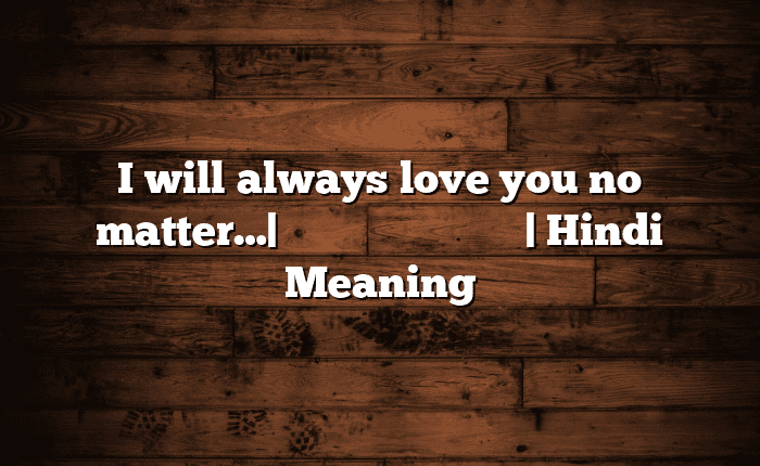 I will always love you no matter…| आसान मतलब हिंदी में | Hindi Meaning