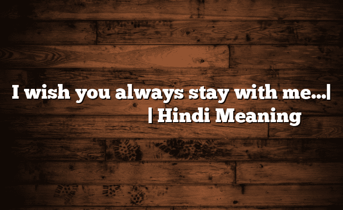 I wish you always stay with me…| आसान मतलब हिंदी में | Hindi Meaning