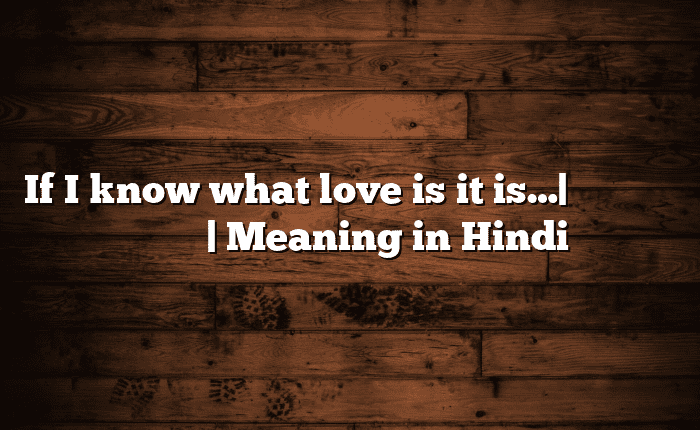 If I know what love is it is…| सोपा अर्थ मराठीत | Meaning in Hindi