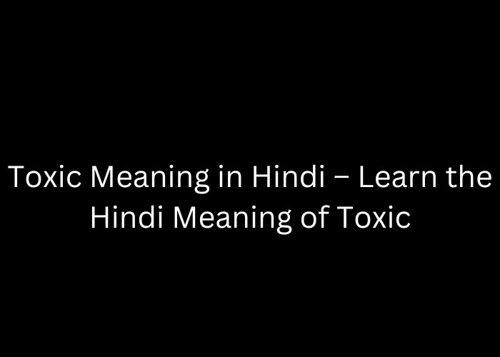 Toxic Meaning in Hindi – Learn the Hindi Meaning of Toxic